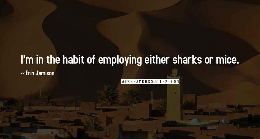 Erin Jamison Quotes: I'm in the habit of employing either sharks or mice.
