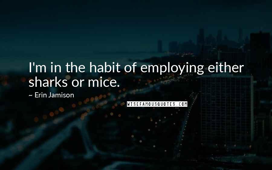 Erin Jamison Quotes: I'm in the habit of employing either sharks or mice.