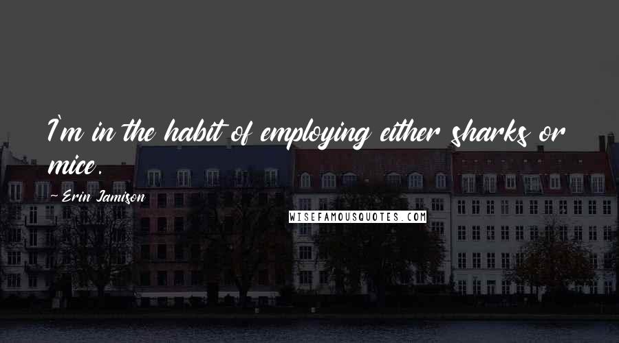 Erin Jamison Quotes: I'm in the habit of employing either sharks or mice.