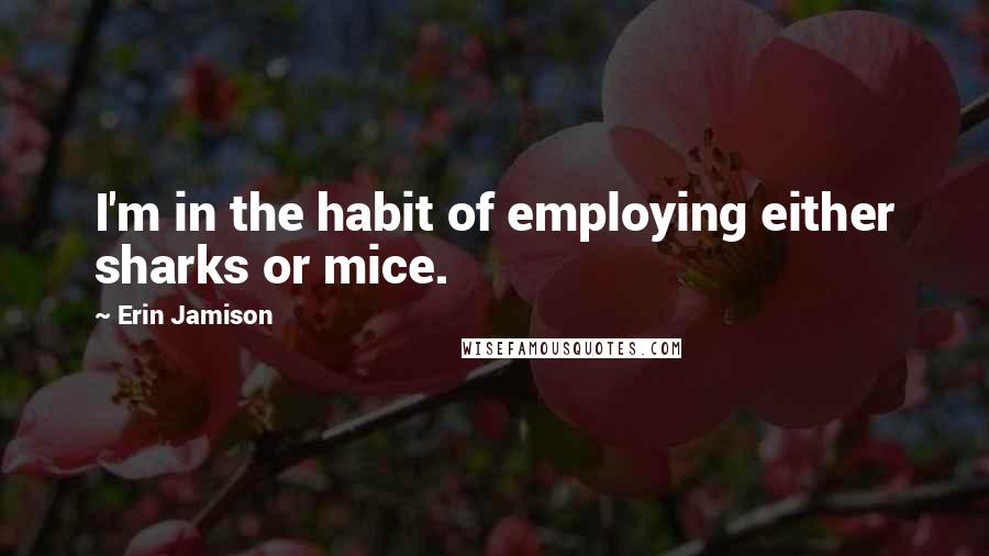 Erin Jamison Quotes: I'm in the habit of employing either sharks or mice.