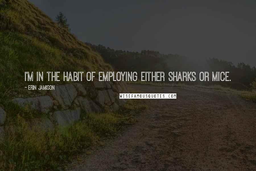 Erin Jamison Quotes: I'm in the habit of employing either sharks or mice.