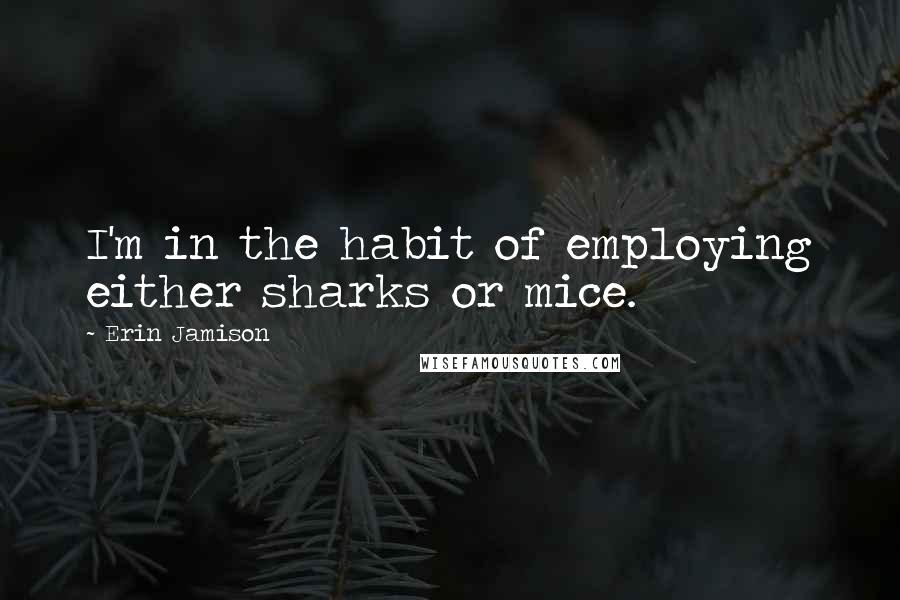 Erin Jamison Quotes: I'm in the habit of employing either sharks or mice.