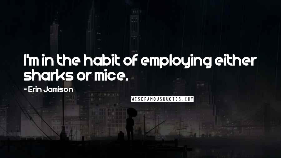 Erin Jamison Quotes: I'm in the habit of employing either sharks or mice.