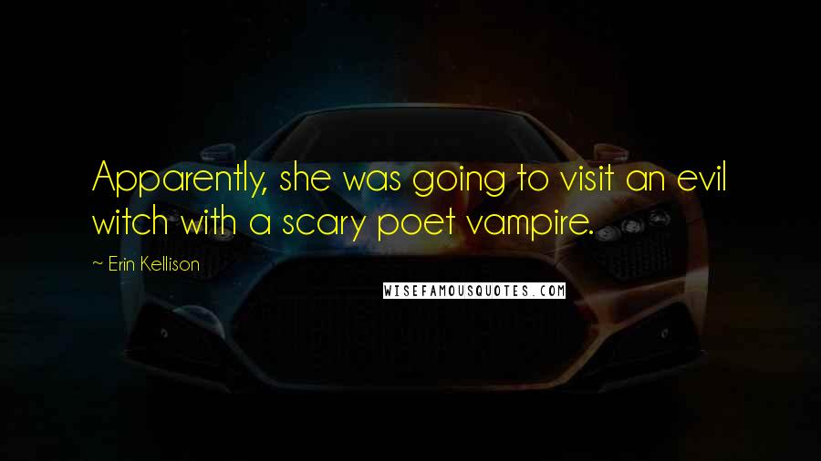 Erin Kellison Quotes: Apparently, she was going to visit an evil witch with a scary poet vampire.