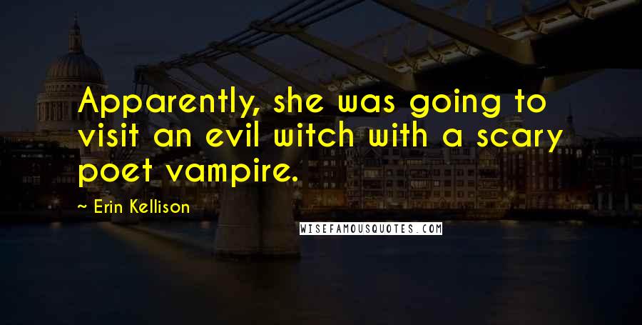 Erin Kellison Quotes: Apparently, she was going to visit an evil witch with a scary poet vampire.