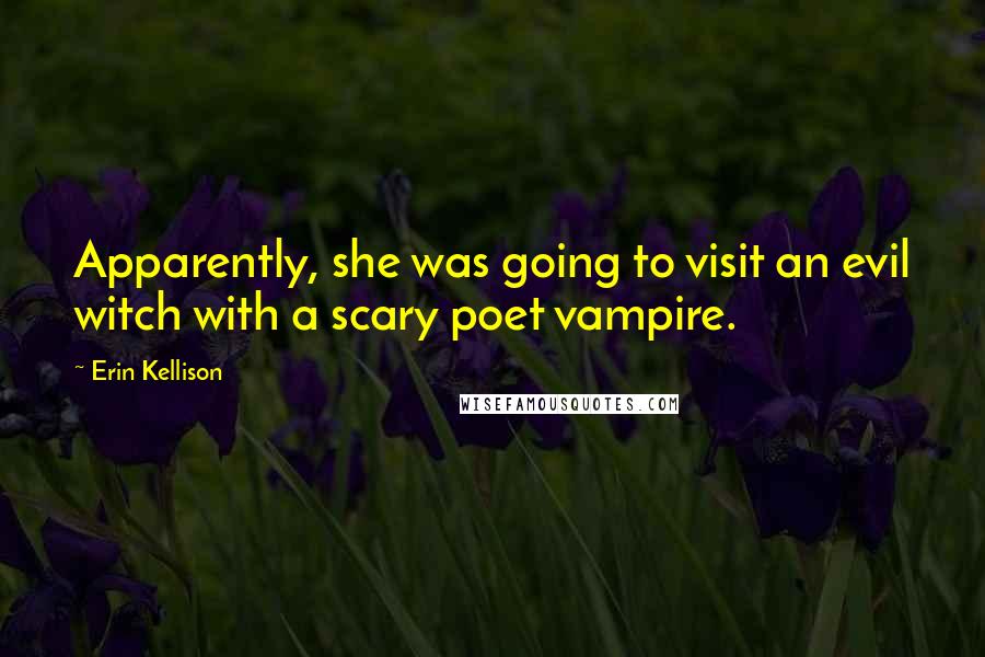 Erin Kellison Quotes: Apparently, she was going to visit an evil witch with a scary poet vampire.