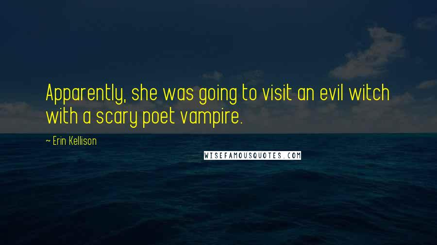 Erin Kellison Quotes: Apparently, she was going to visit an evil witch with a scary poet vampire.