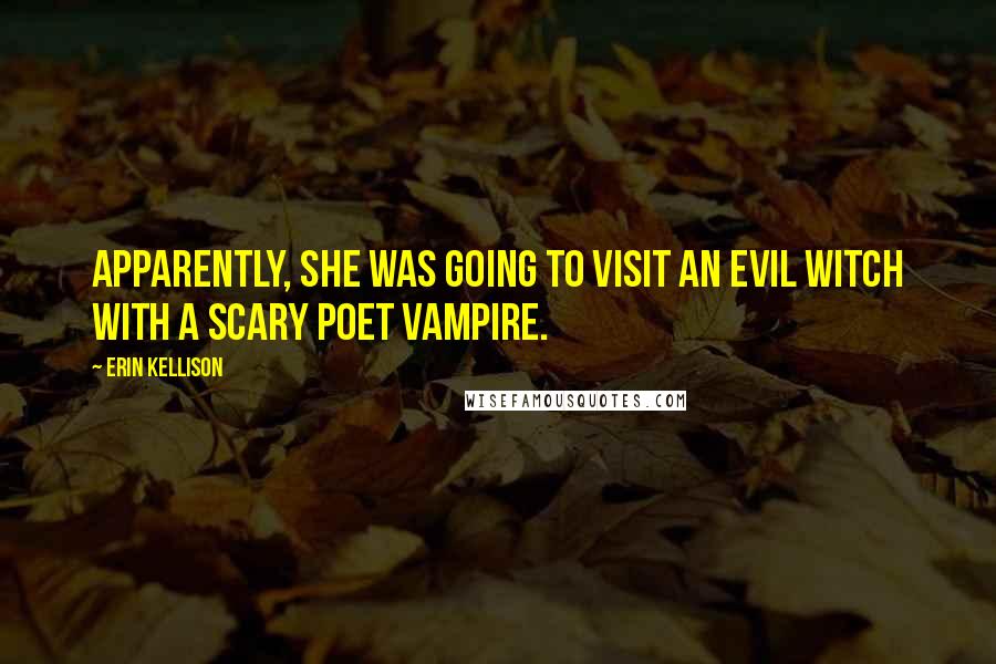 Erin Kellison Quotes: Apparently, she was going to visit an evil witch with a scary poet vampire.