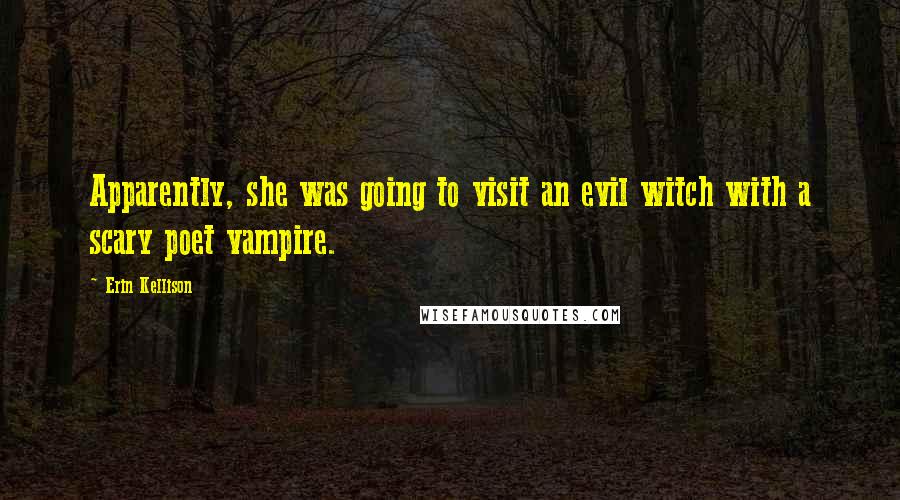 Erin Kellison Quotes: Apparently, she was going to visit an evil witch with a scary poet vampire.