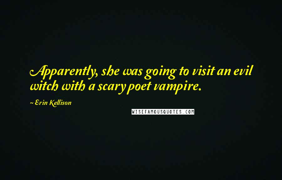 Erin Kellison Quotes: Apparently, she was going to visit an evil witch with a scary poet vampire.