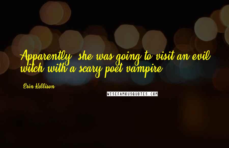 Erin Kellison Quotes: Apparently, she was going to visit an evil witch with a scary poet vampire.