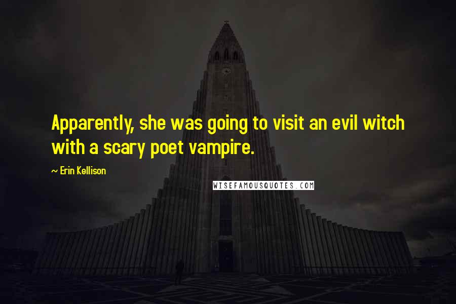 Erin Kellison Quotes: Apparently, she was going to visit an evil witch with a scary poet vampire.