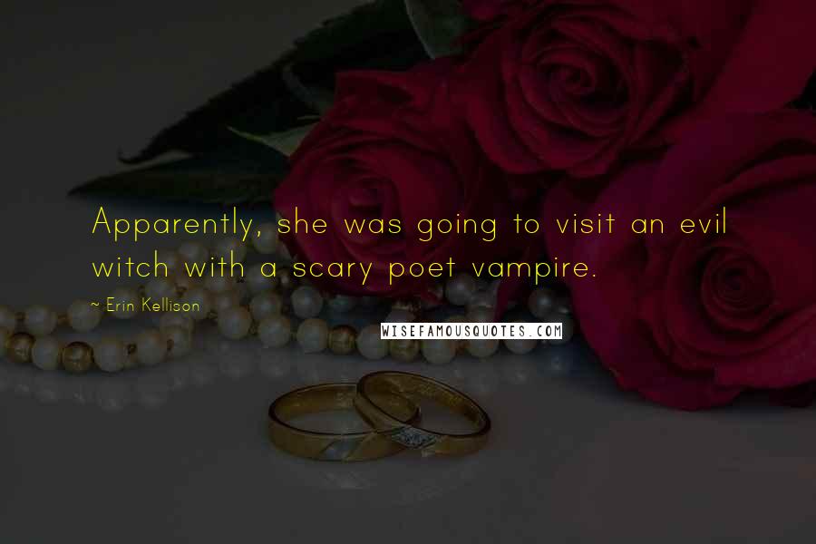 Erin Kellison Quotes: Apparently, she was going to visit an evil witch with a scary poet vampire.