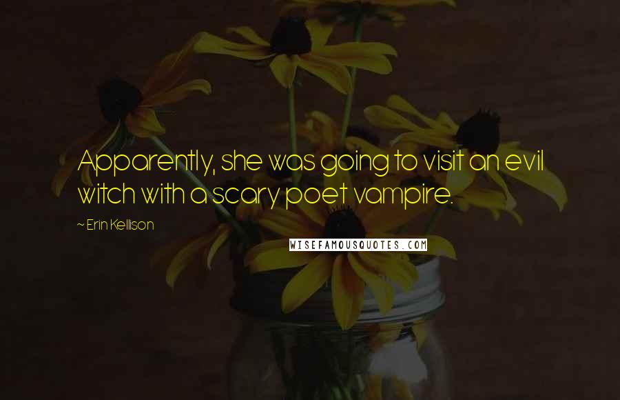 Erin Kellison Quotes: Apparently, she was going to visit an evil witch with a scary poet vampire.