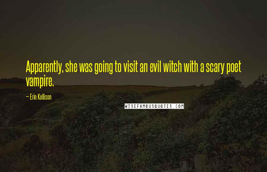 Erin Kellison Quotes: Apparently, she was going to visit an evil witch with a scary poet vampire.