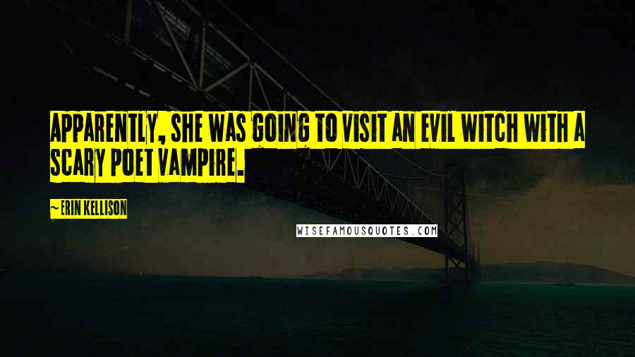 Erin Kellison Quotes: Apparently, she was going to visit an evil witch with a scary poet vampire.