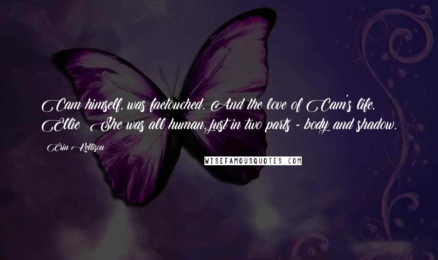 Erin Kellison Quotes: Cam himself, was faetouched. And the love of Cam's life, Ellie? She was all human, just in two parts - body and shadow.