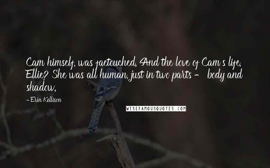 Erin Kellison Quotes: Cam himself, was faetouched. And the love of Cam's life, Ellie? She was all human, just in two parts - body and shadow.