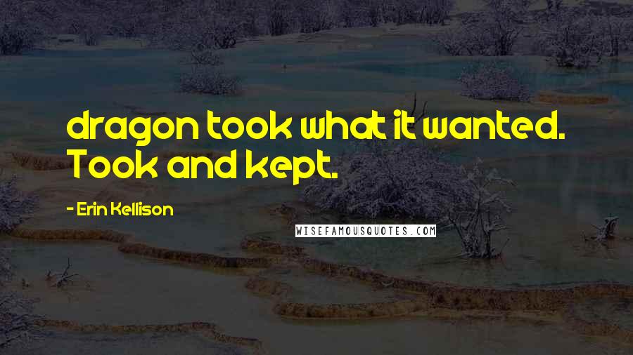 Erin Kellison Quotes: dragon took what it wanted. Took and kept.