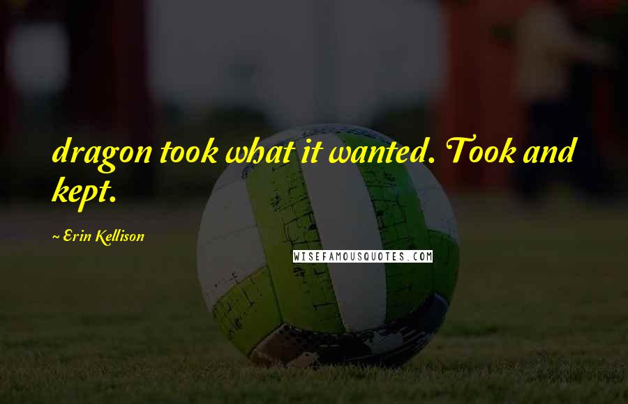 Erin Kellison Quotes: dragon took what it wanted. Took and kept.