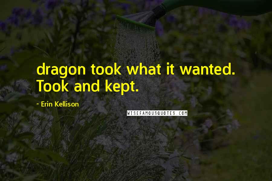 Erin Kellison Quotes: dragon took what it wanted. Took and kept.
