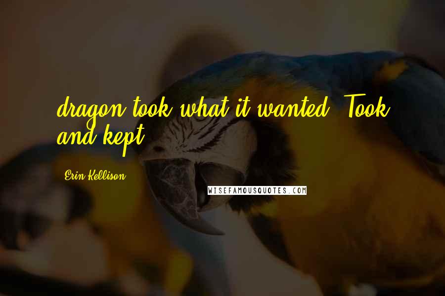 Erin Kellison Quotes: dragon took what it wanted. Took and kept.