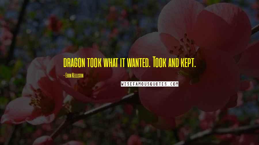 Erin Kellison Quotes: dragon took what it wanted. Took and kept.