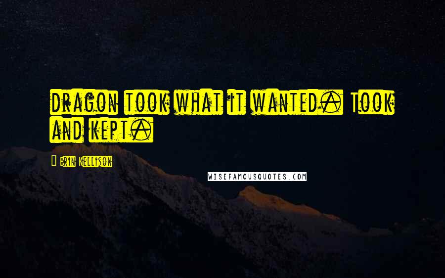 Erin Kellison Quotes: dragon took what it wanted. Took and kept.