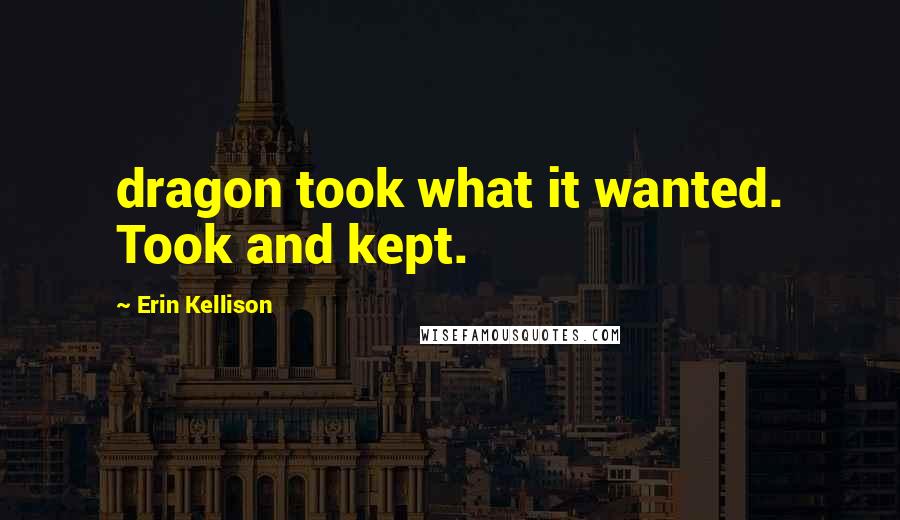 Erin Kellison Quotes: dragon took what it wanted. Took and kept.