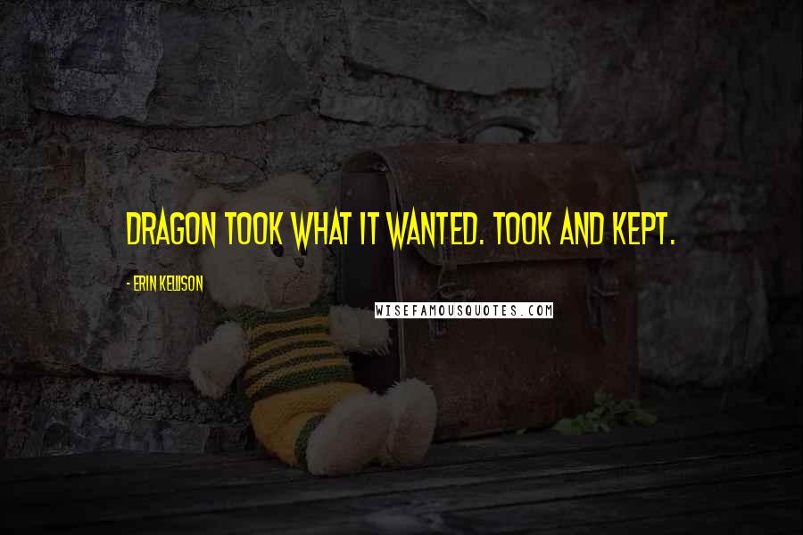 Erin Kellison Quotes: dragon took what it wanted. Took and kept.