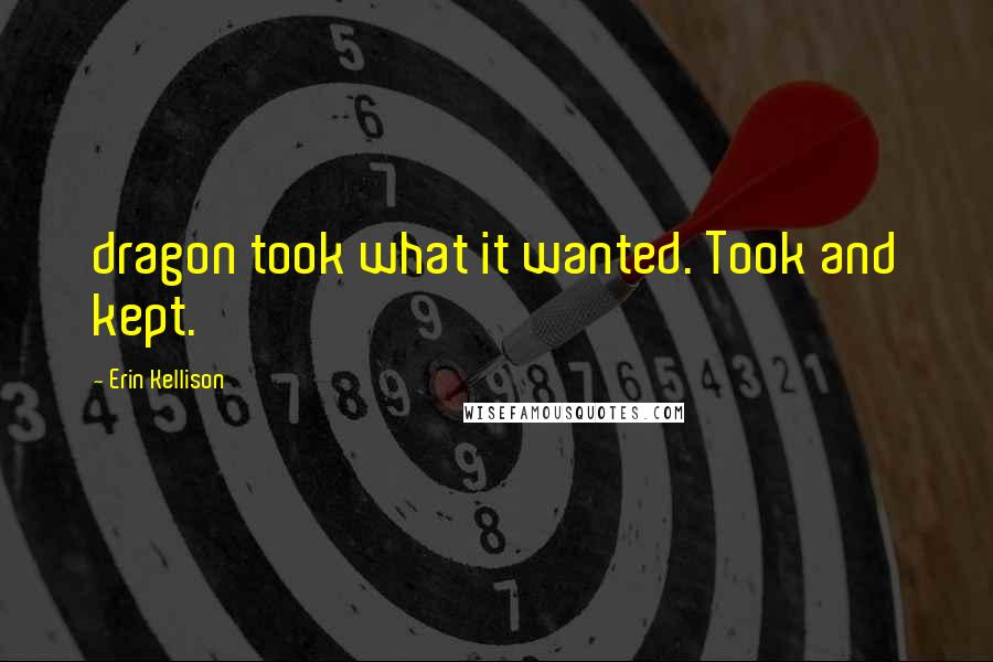 Erin Kellison Quotes: dragon took what it wanted. Took and kept.