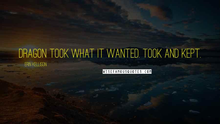 Erin Kellison Quotes: dragon took what it wanted. Took and kept.
