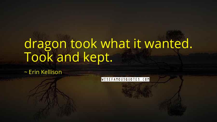 Erin Kellison Quotes: dragon took what it wanted. Took and kept.