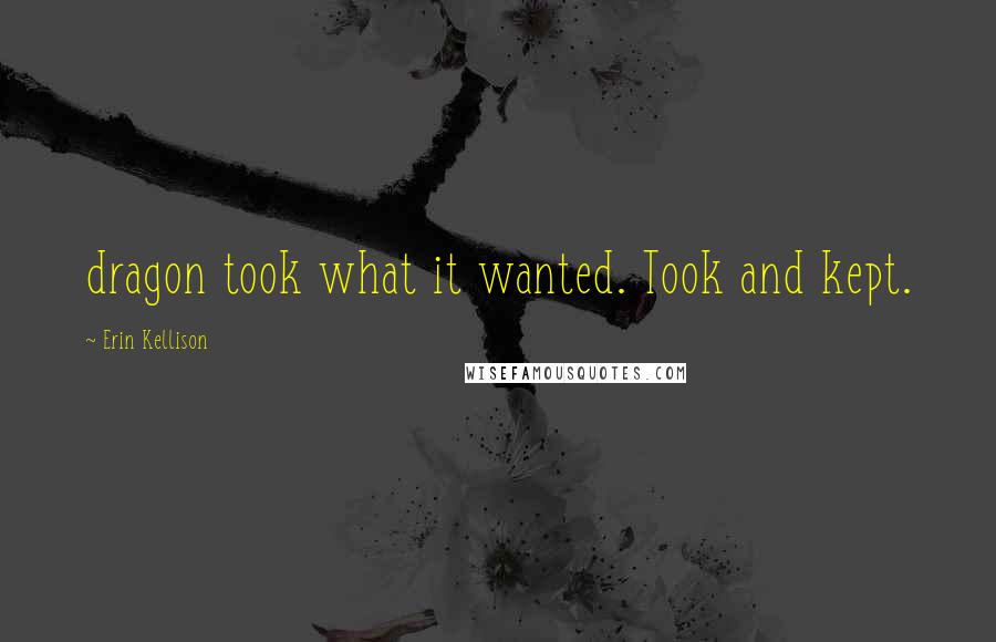 Erin Kellison Quotes: dragon took what it wanted. Took and kept.