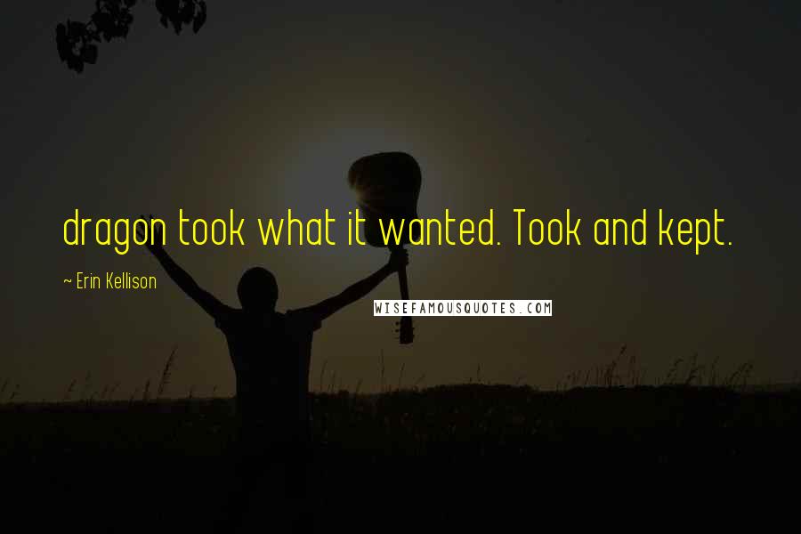 Erin Kellison Quotes: dragon took what it wanted. Took and kept.