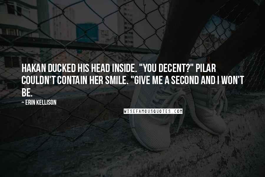 Erin Kellison Quotes: Hakan ducked his head inside. "You decent?" Pilar couldn't contain her smile. "Give me a second and I won't be.