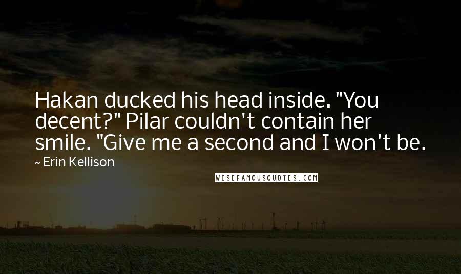 Erin Kellison Quotes: Hakan ducked his head inside. "You decent?" Pilar couldn't contain her smile. "Give me a second and I won't be.