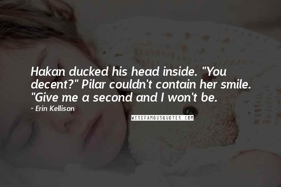 Erin Kellison Quotes: Hakan ducked his head inside. "You decent?" Pilar couldn't contain her smile. "Give me a second and I won't be.