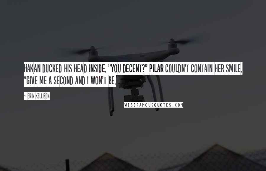 Erin Kellison Quotes: Hakan ducked his head inside. "You decent?" Pilar couldn't contain her smile. "Give me a second and I won't be.