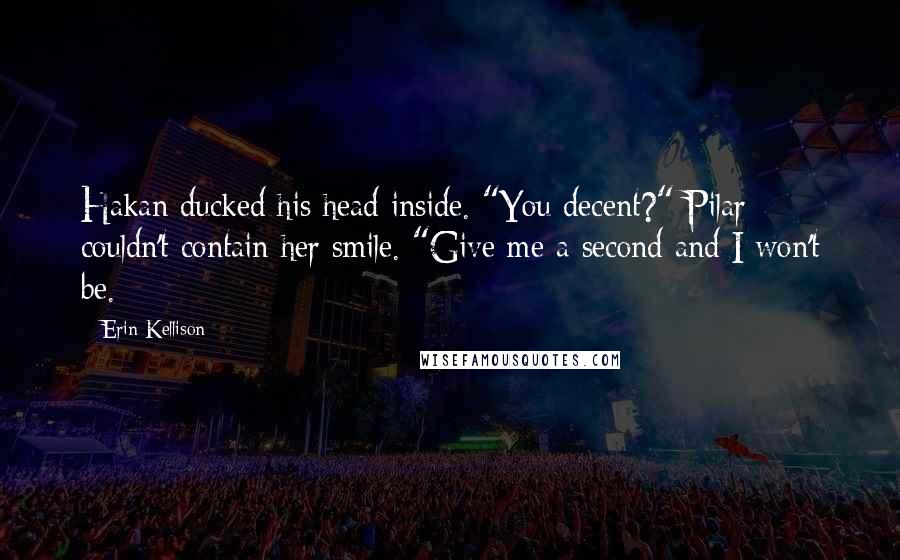 Erin Kellison Quotes: Hakan ducked his head inside. "You decent?" Pilar couldn't contain her smile. "Give me a second and I won't be.