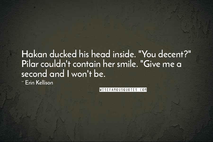 Erin Kellison Quotes: Hakan ducked his head inside. "You decent?" Pilar couldn't contain her smile. "Give me a second and I won't be.