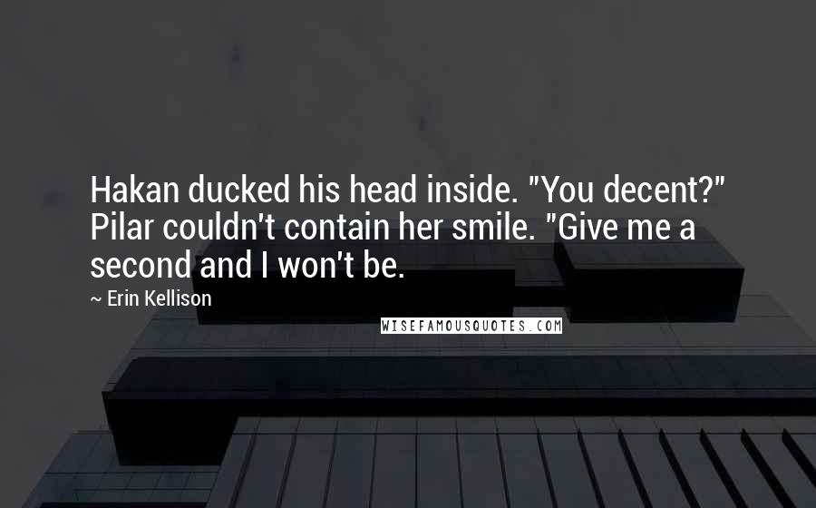 Erin Kellison Quotes: Hakan ducked his head inside. "You decent?" Pilar couldn't contain her smile. "Give me a second and I won't be.