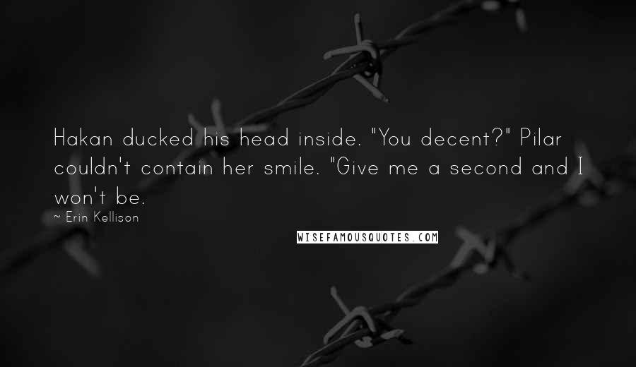 Erin Kellison Quotes: Hakan ducked his head inside. "You decent?" Pilar couldn't contain her smile. "Give me a second and I won't be.