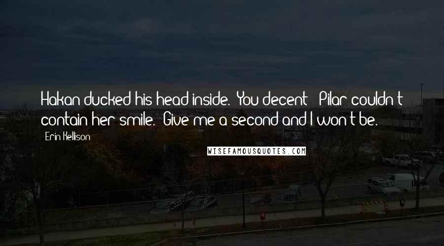 Erin Kellison Quotes: Hakan ducked his head inside. "You decent?" Pilar couldn't contain her smile. "Give me a second and I won't be.