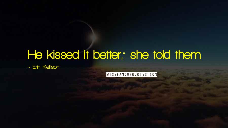 Erin Kellison Quotes: He kissed it better," she told them.