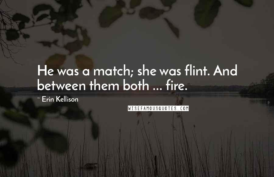 Erin Kellison Quotes: He was a match; she was flint. And between them both ... fire.