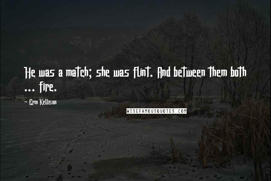 Erin Kellison Quotes: He was a match; she was flint. And between them both ... fire.