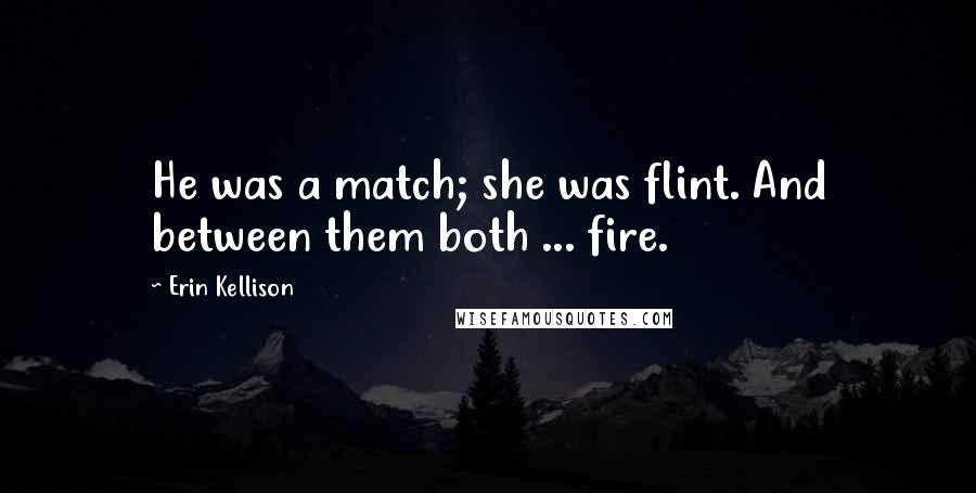 Erin Kellison Quotes: He was a match; she was flint. And between them both ... fire.