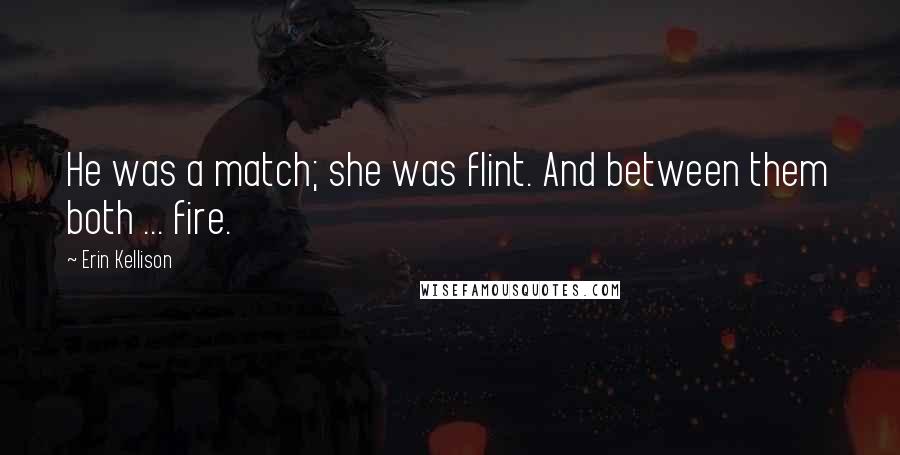 Erin Kellison Quotes: He was a match; she was flint. And between them both ... fire.