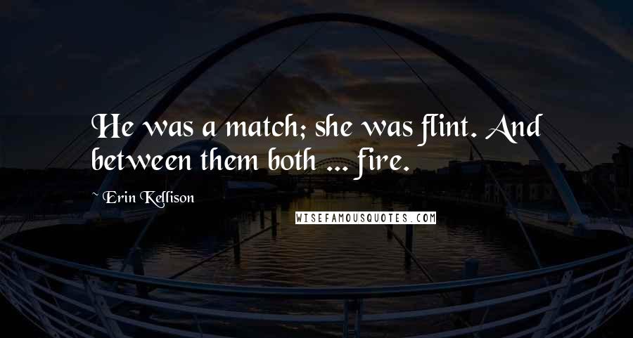Erin Kellison Quotes: He was a match; she was flint. And between them both ... fire.